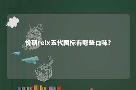悦刻relx五代国标有哪些口味
？ 